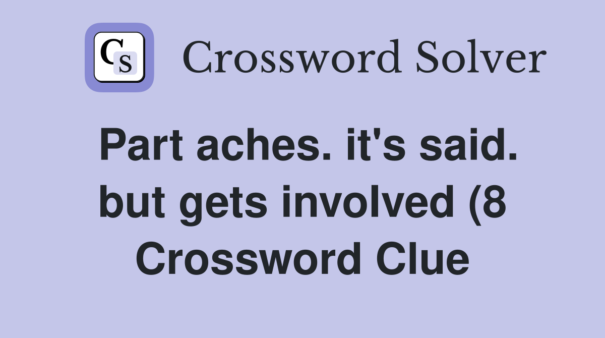 Part aches. it's said. but gets invoIved (8 Crossword Clue