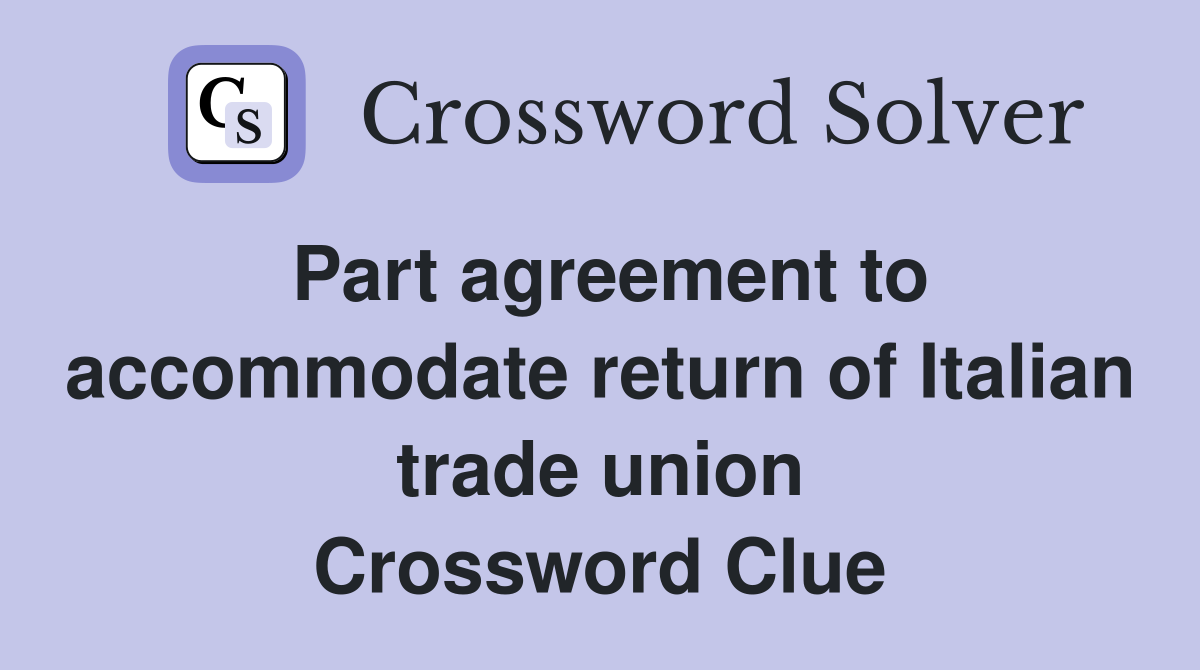 Part agreement to accommodate return of Italian trade union Crossword Clue