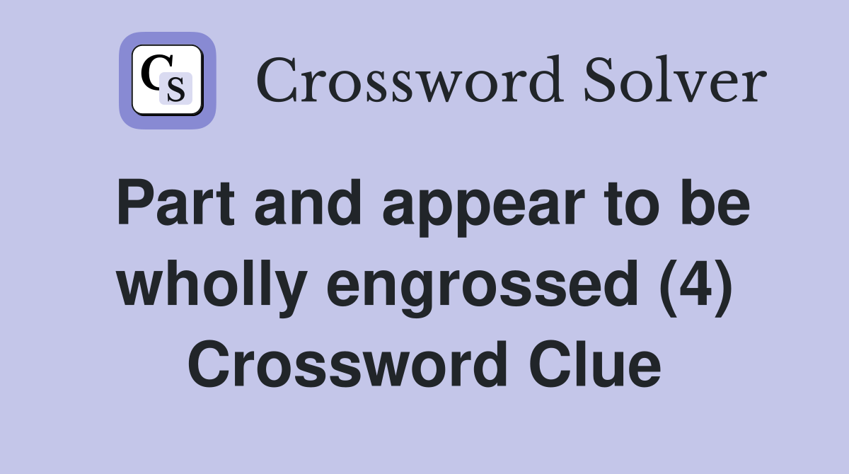 Part and appear to be wholly engrossed (4) Crossword Clue