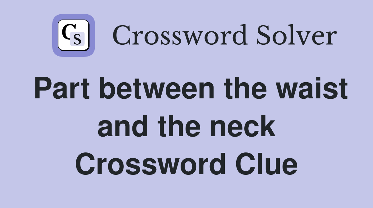 Part between the waist and the neck Crossword Clue