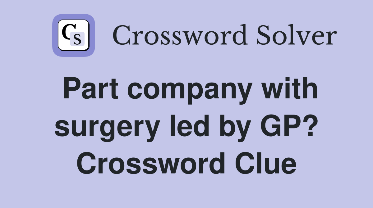 Part company with surgery led by GP? Crossword Clue