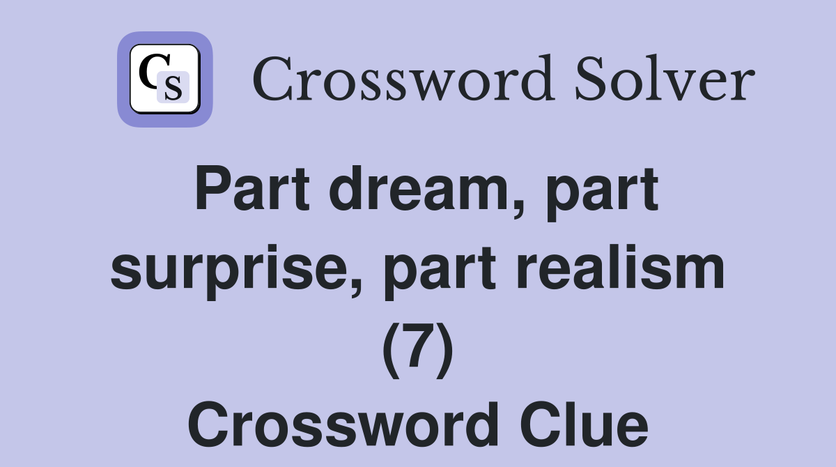 Part dream, part surprise, part realism (7) Crossword Clue