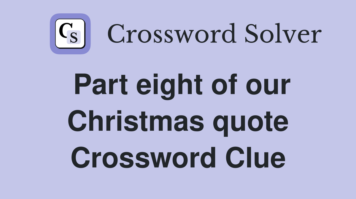 Part eight of our Christmas quote Crossword Clue