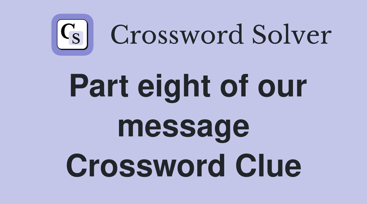 Part eight of our message Crossword Clue