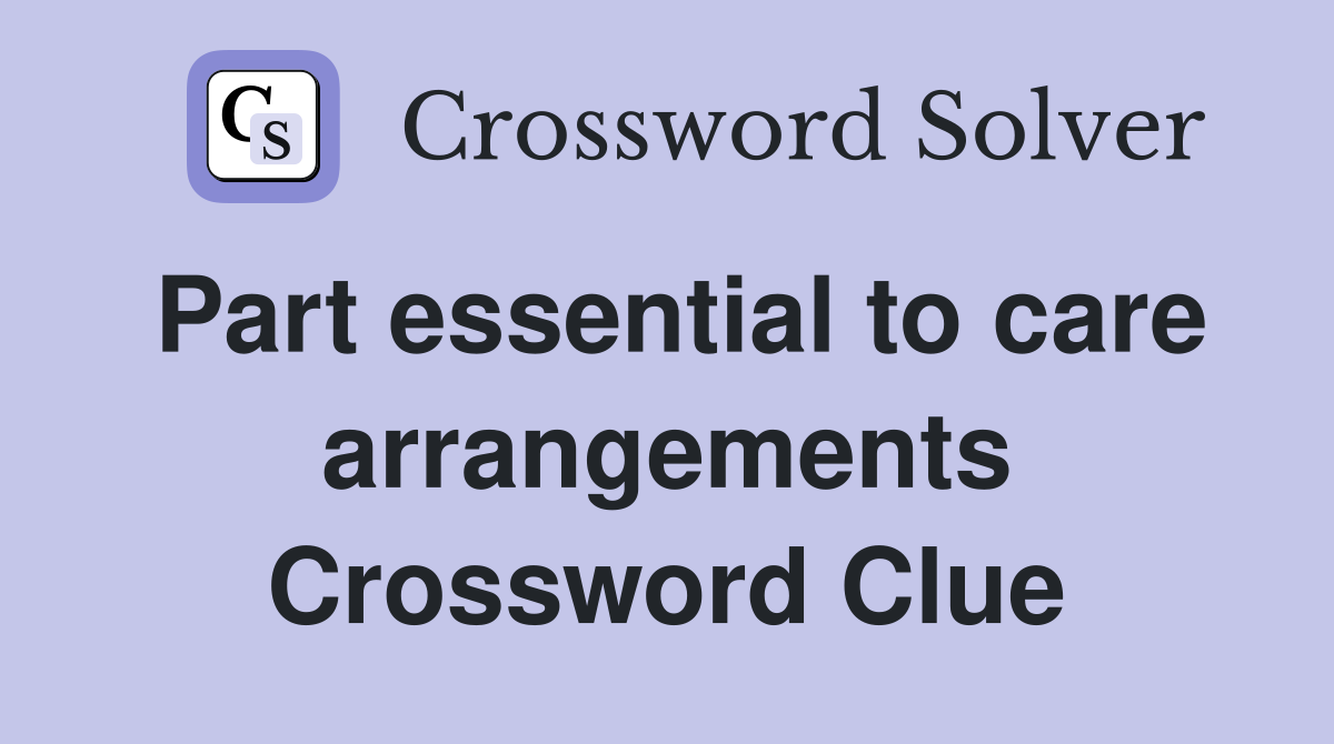 Part essential to care arrangements Crossword Clue