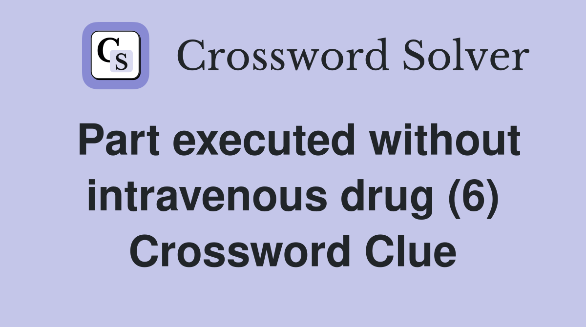Part executed without intravenous drug (6) Crossword Clue