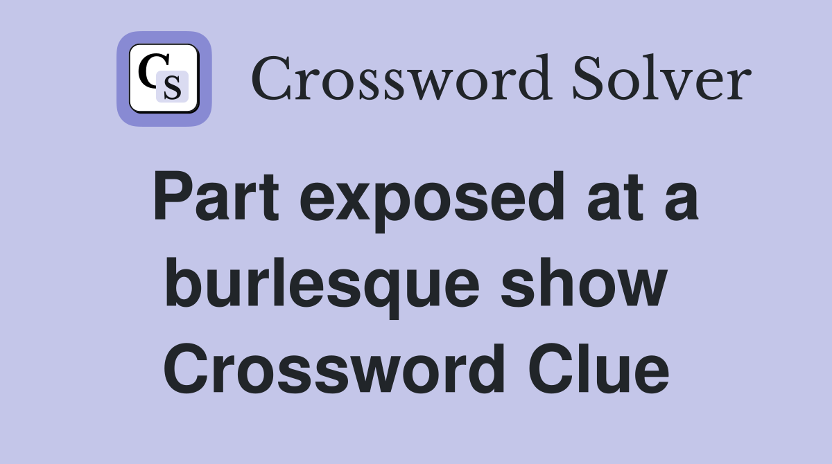 Part exposed at a burlesque show Crossword Clue