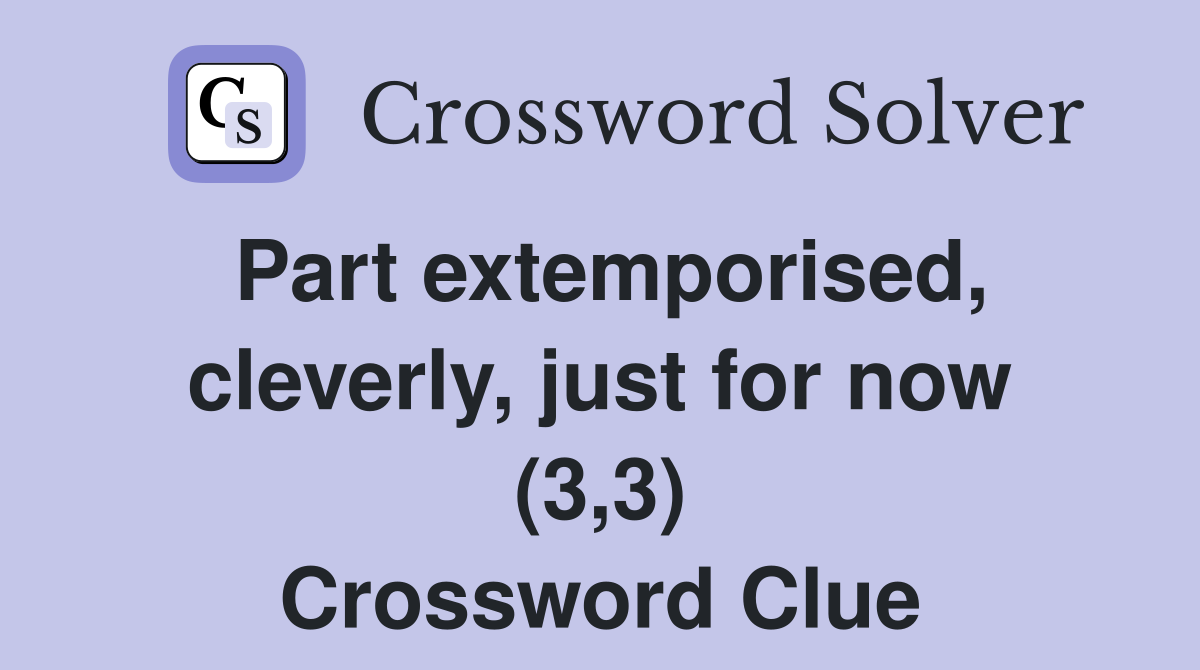 Part extemporised, cleverly, just for now (3,3) Crossword Clue