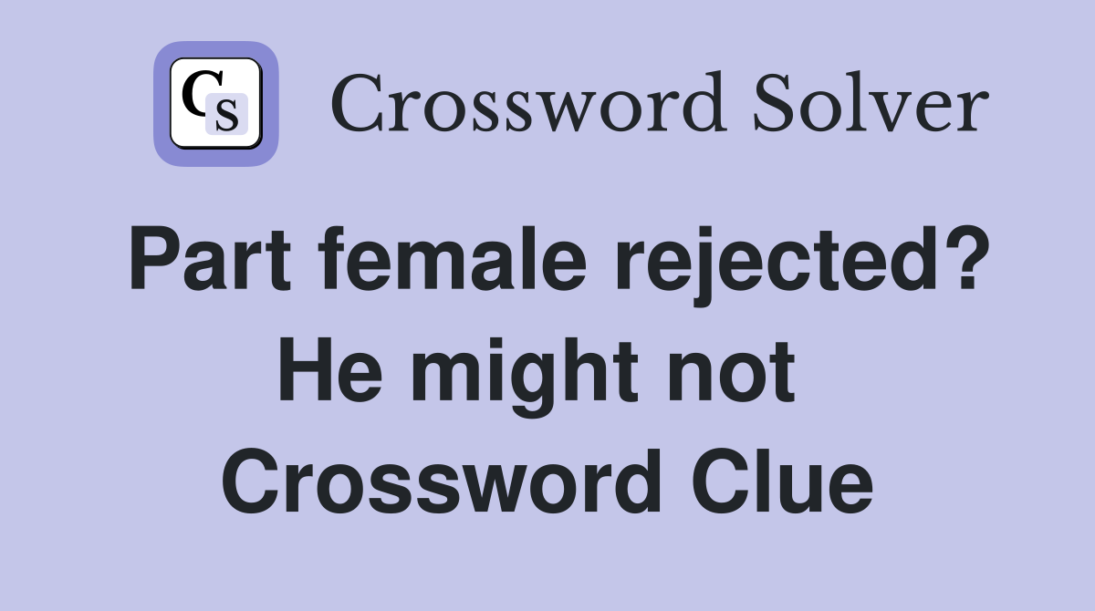 Part female rejected? He might not  Crossword Clue