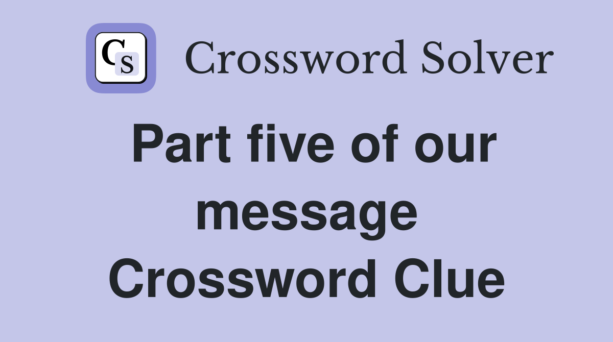 Part five of our message Crossword Clue
