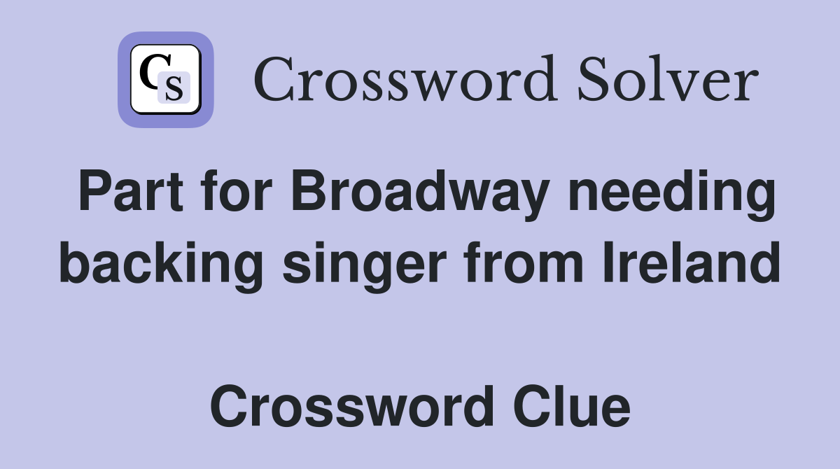 Part for Broadway needing backing singer from Ireland  Crossword Clue