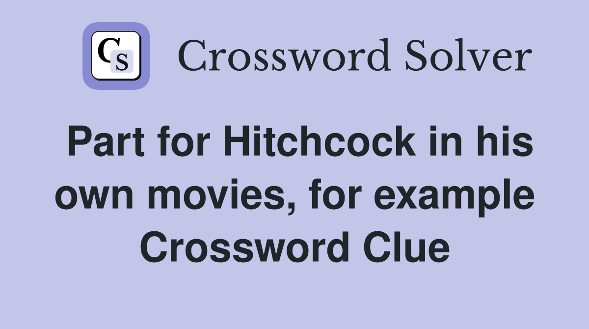 Part for Hitchcock in his own movies, for example Crossword Clue