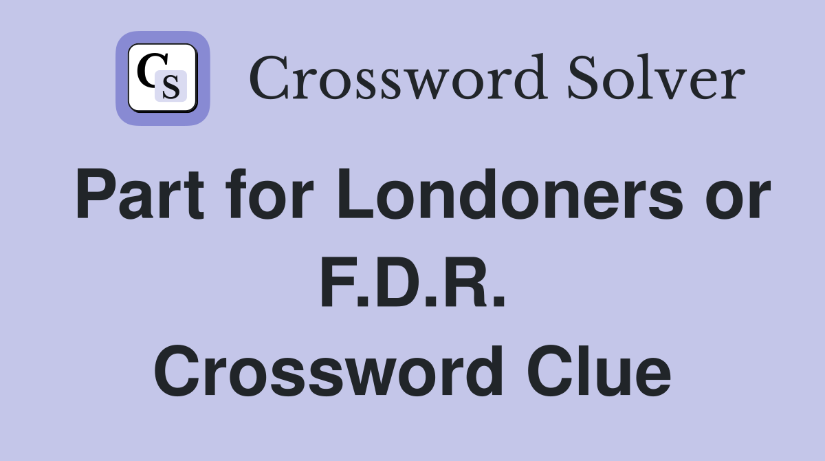 Part for Londoners or F.D.R. Crossword Clue