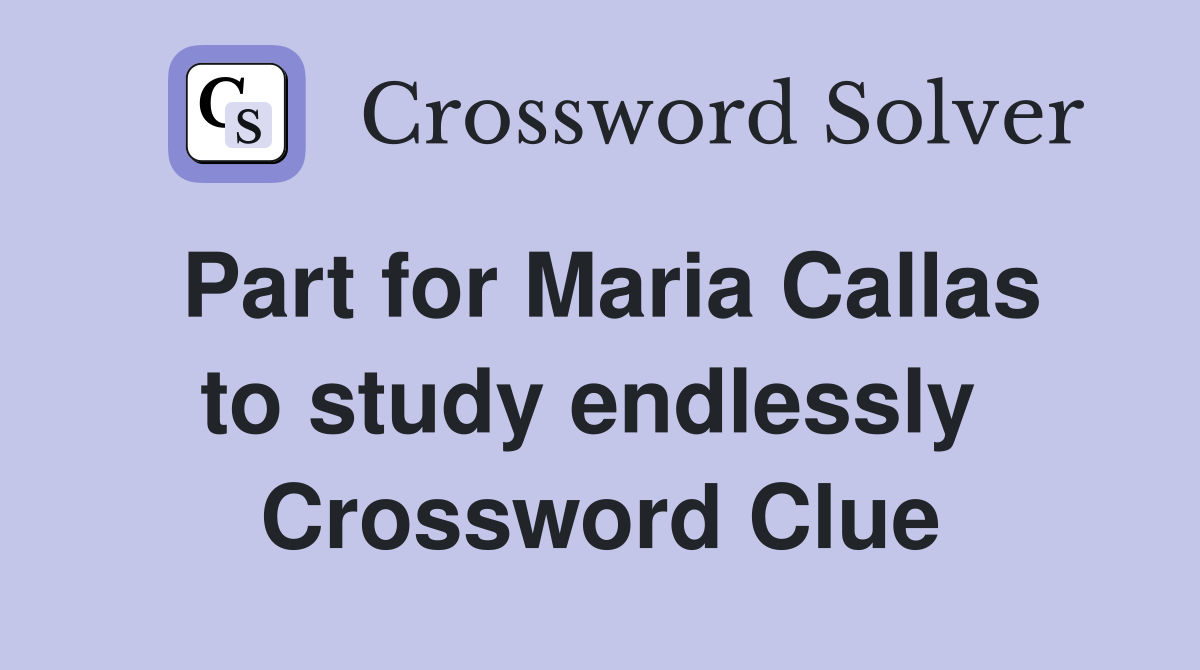 Part for Maria Callas to study endlessly  Crossword Clue