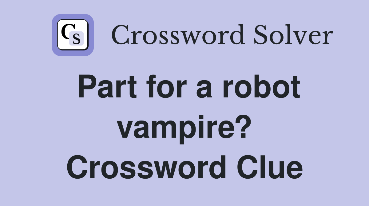 Part for a robot vampire? Crossword Clue