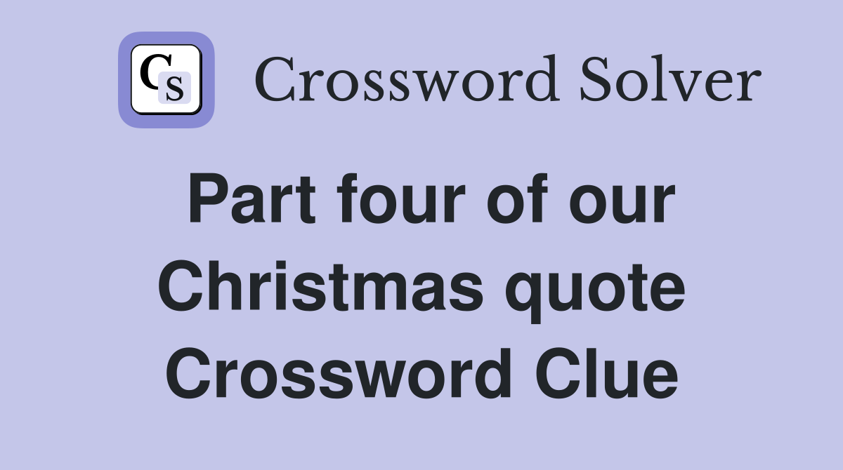 Part four of our Christmas quote Crossword Clue