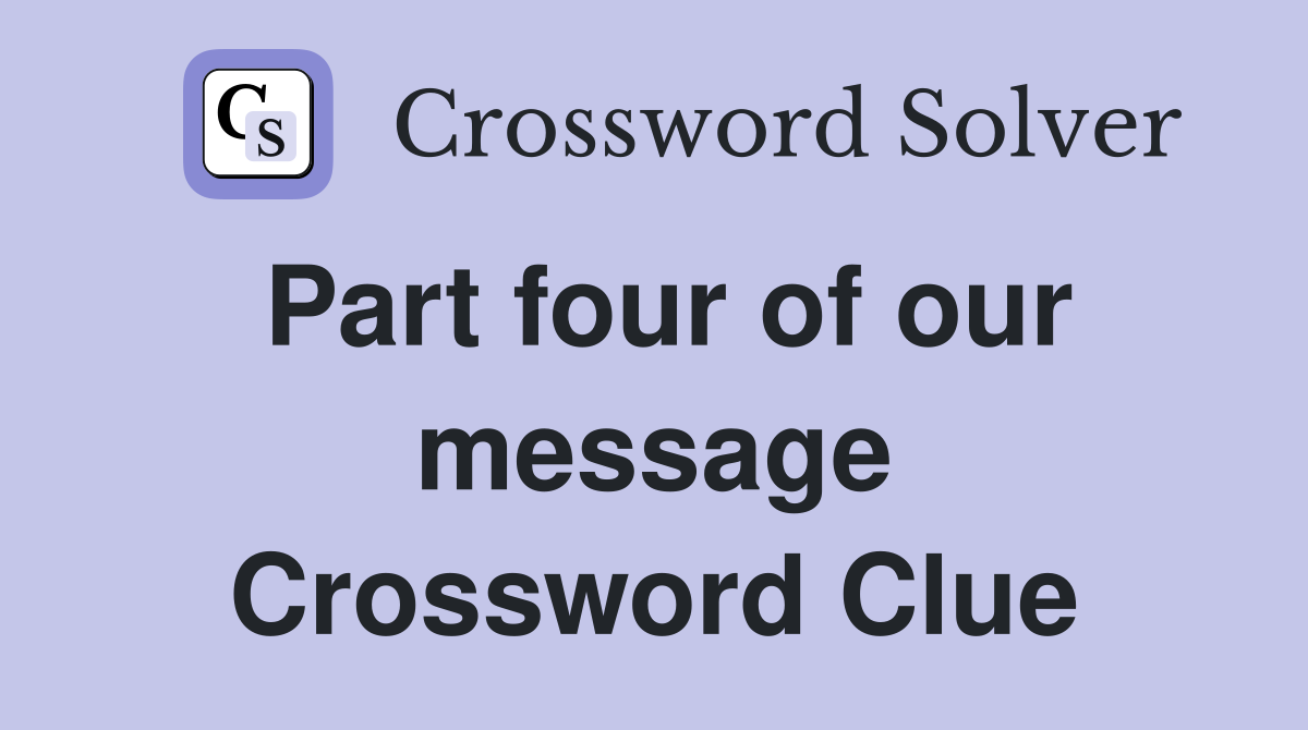 Part four of our message Crossword Clue