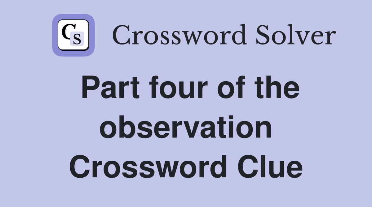 Part four of the observation Crossword Clue