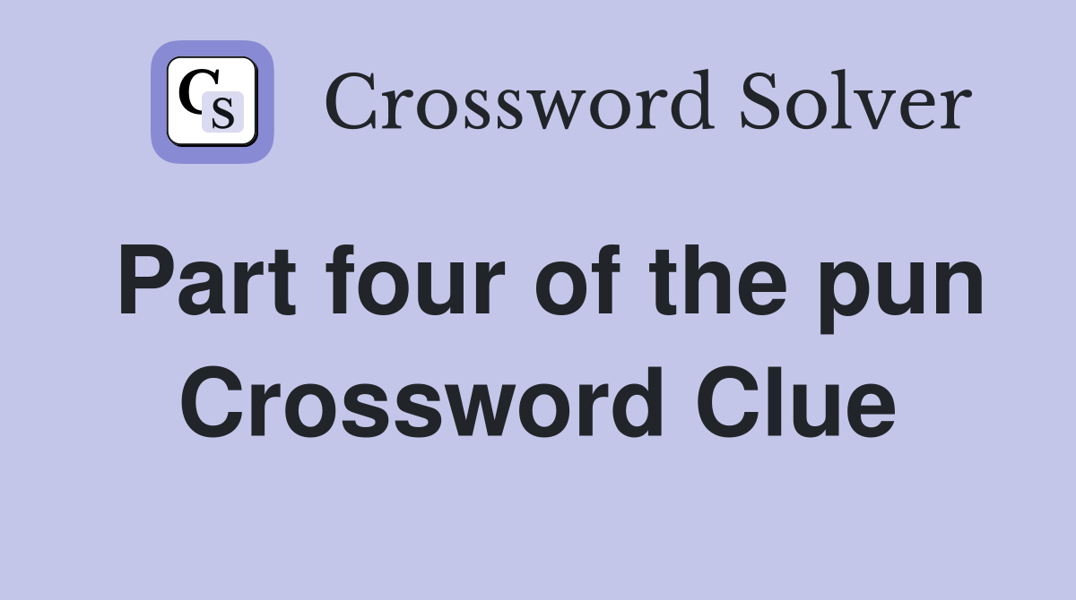 Part four of the pun Crossword Clue