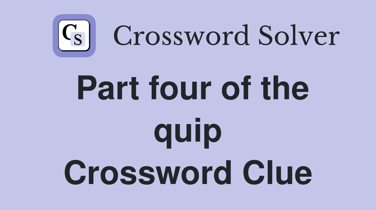 Part four of the quip Crossword Clue