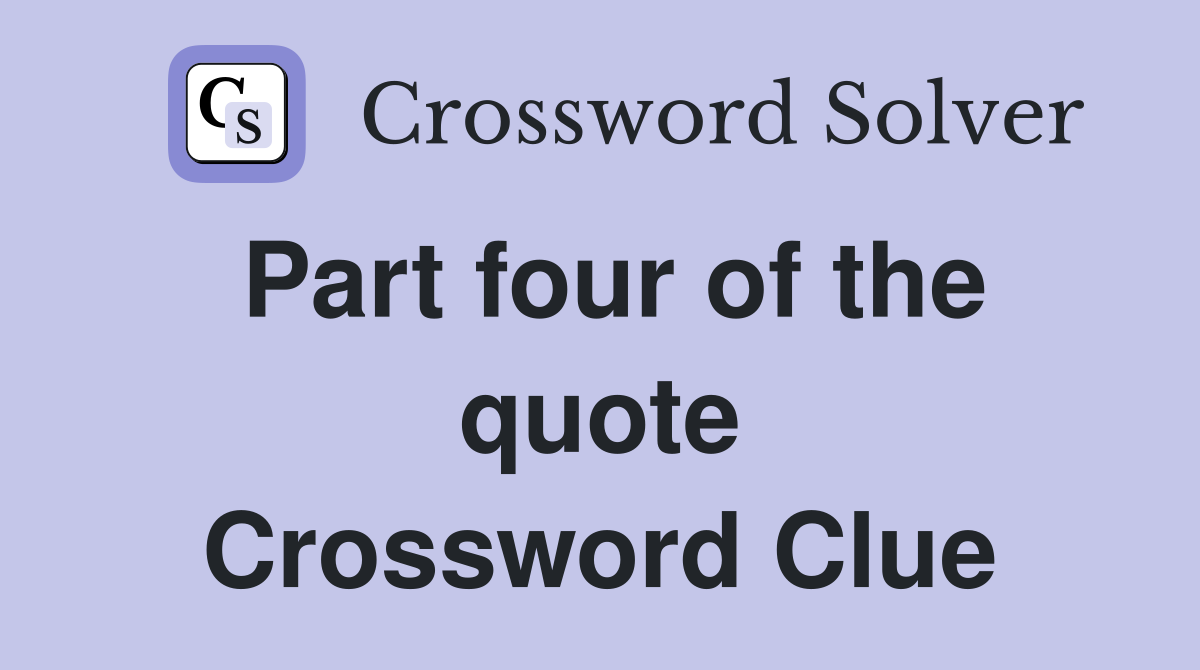 Part four of the quote Crossword Clue