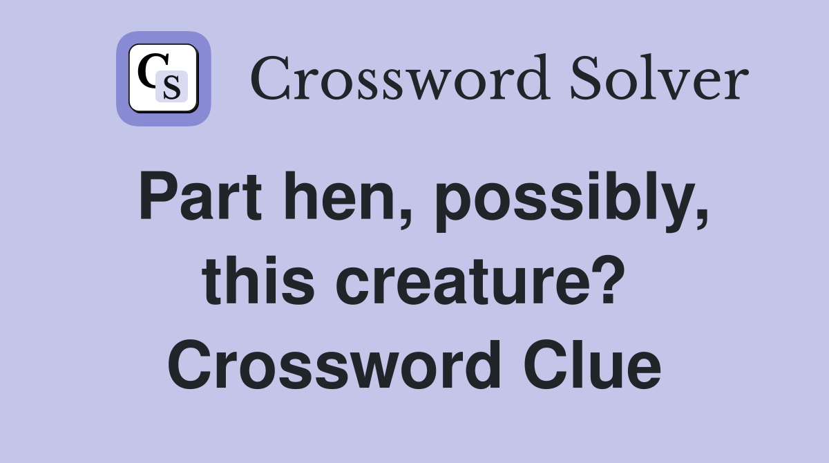 Part hen, possibly, this creature? Crossword Clue