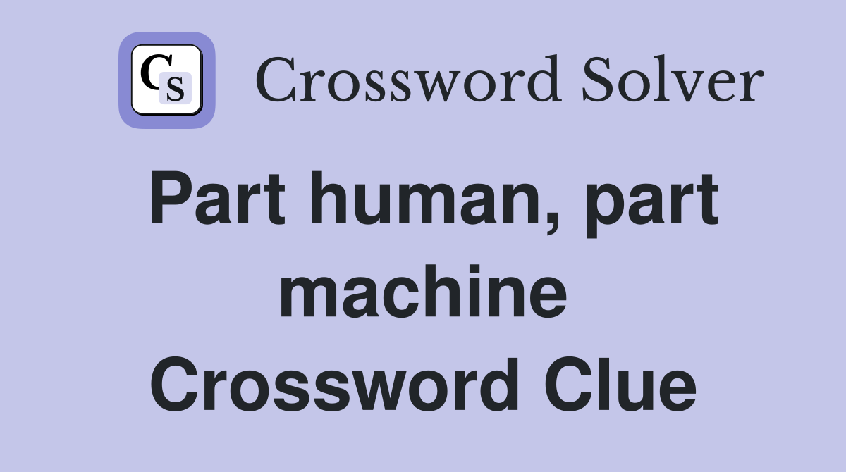 Part human, part machine Crossword Clue