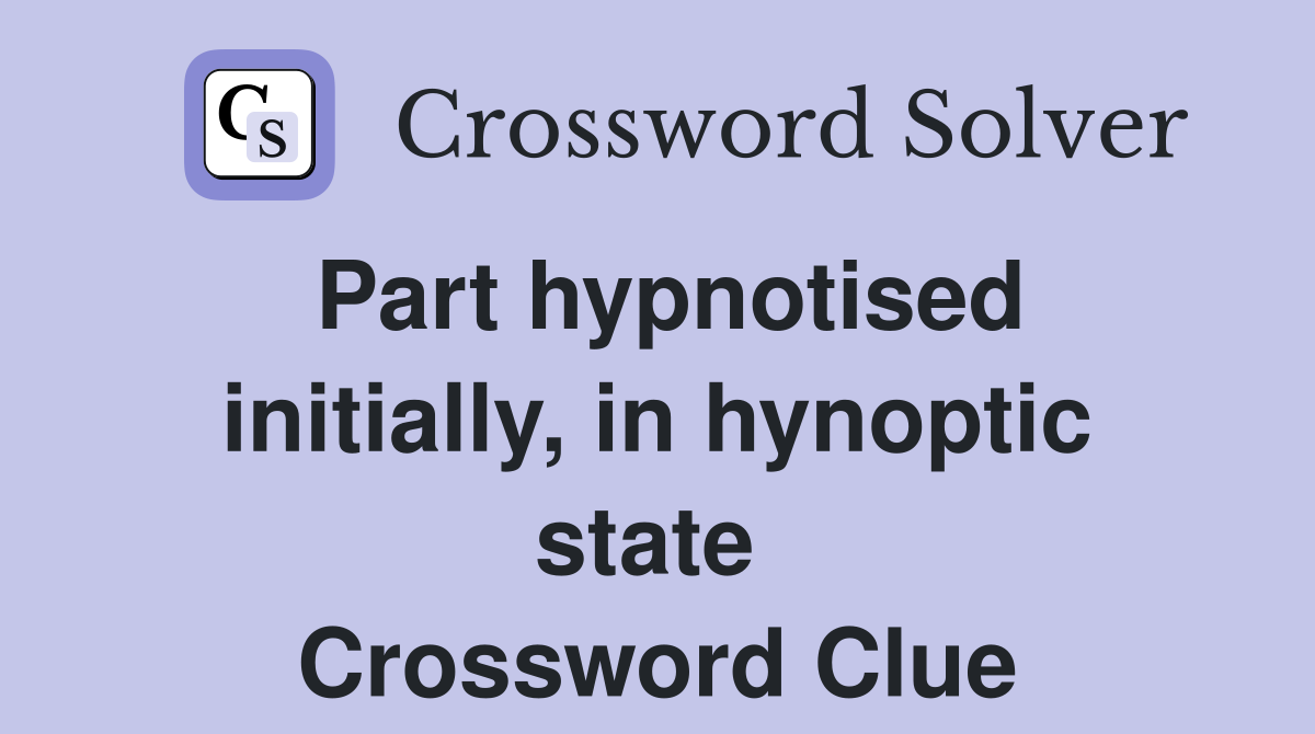 Part hypnotised initially, in hynoptic state  Crossword Clue