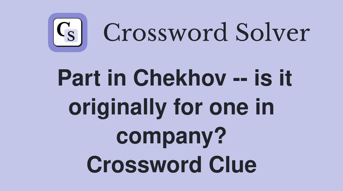 Part in Chekhov -- is it originally for one in company? Crossword Clue