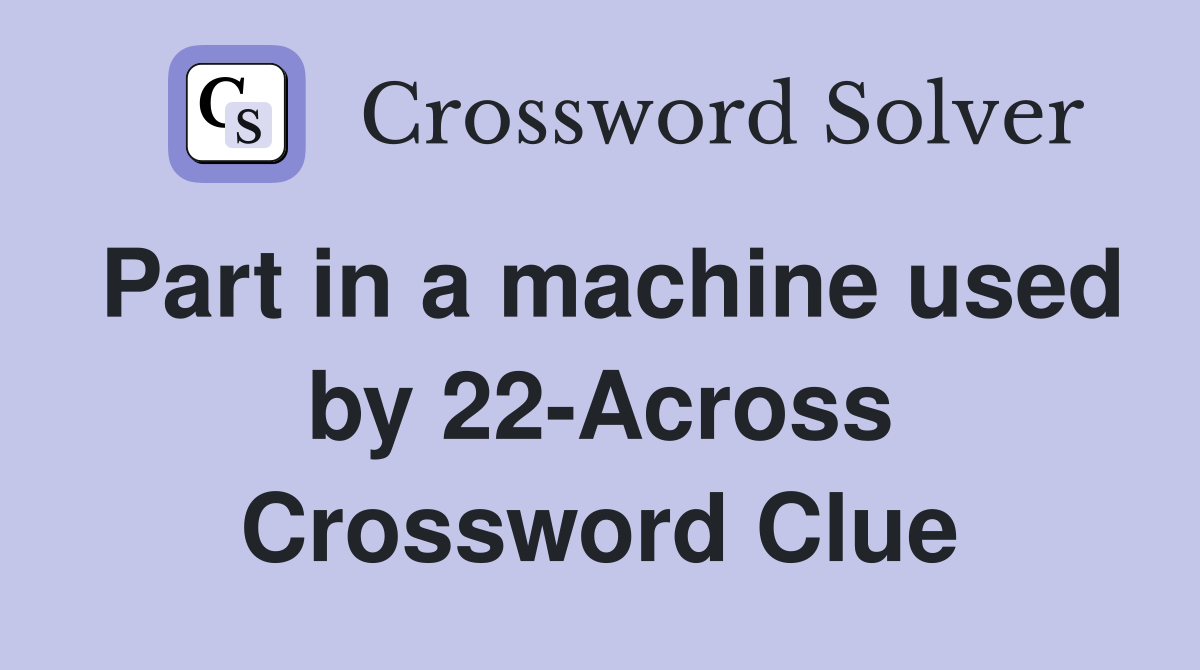 Part in a machine used by 22-Across Crossword Clue