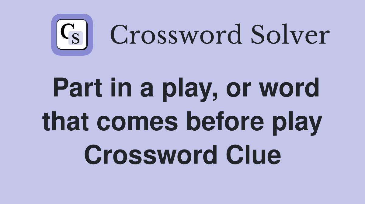 Part in a play, or word that comes before play Crossword Clue