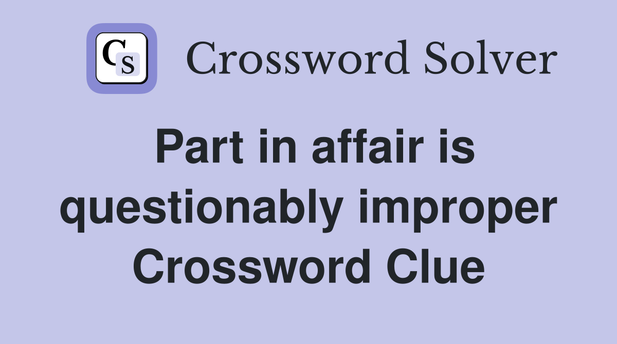 Part in affair is questionably improper Crossword Clue