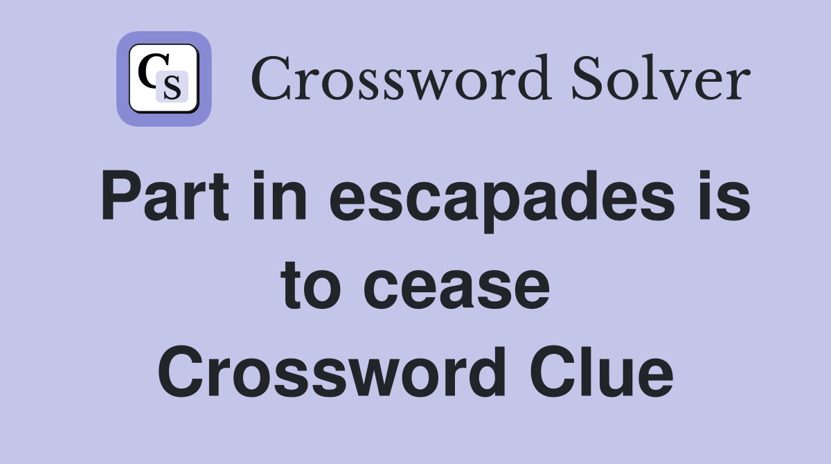 Part in escapades is to cease Crossword Clue