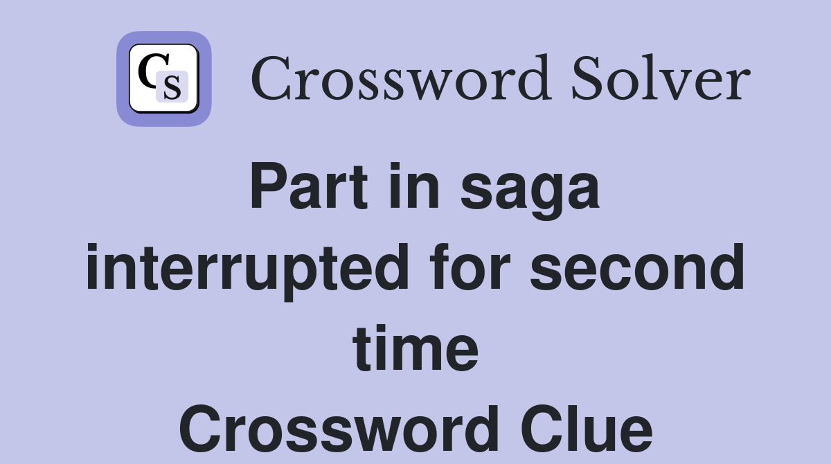 Part in saga interrupted for second time Crossword Clue