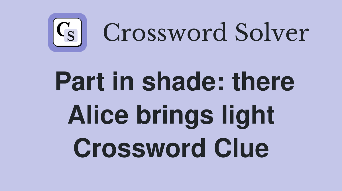 Part in shade: there Alice brings light Crossword Clue