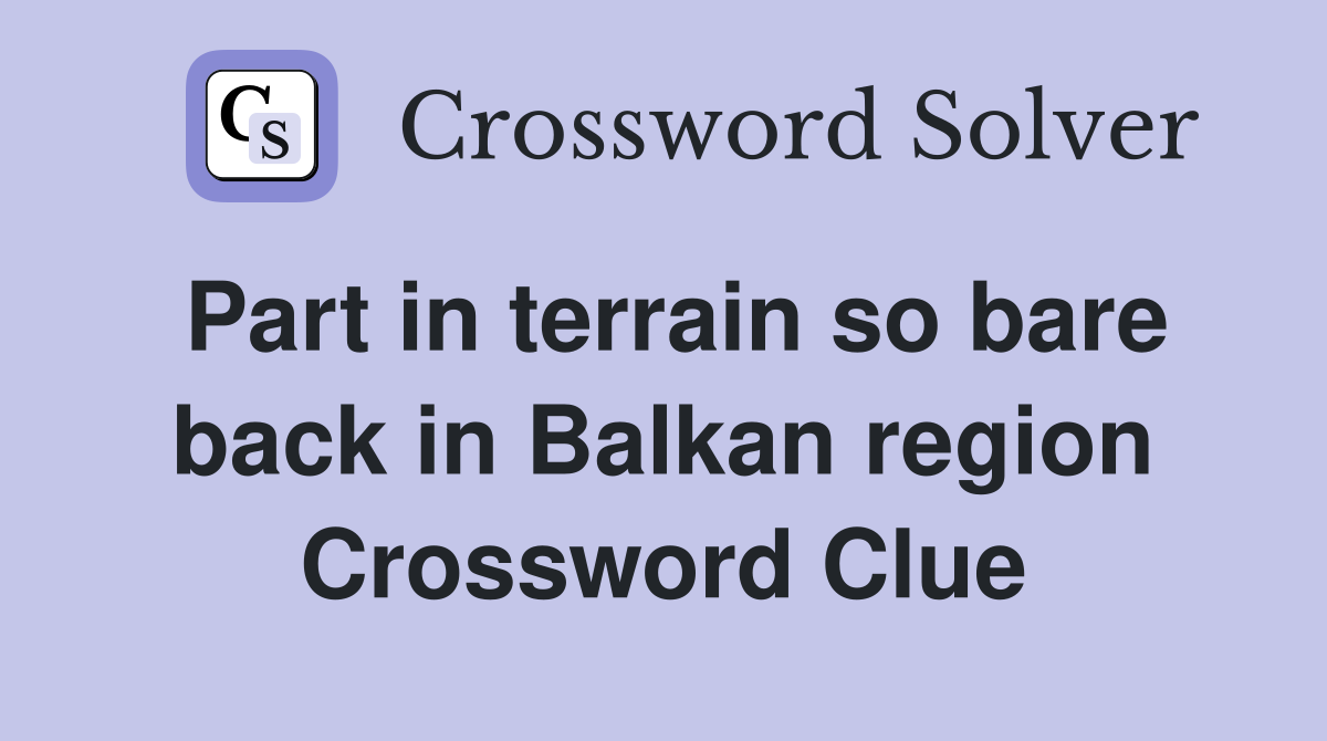 Part in terrain so bare back in Balkan region Crossword Clue