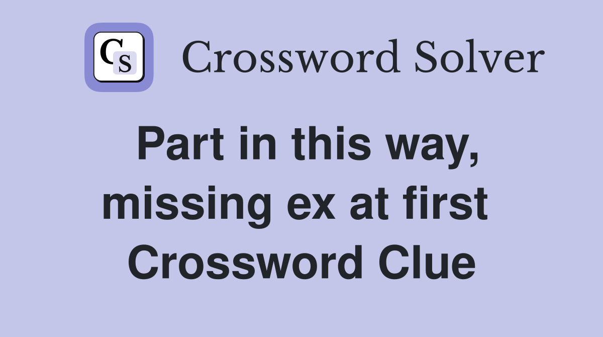 Part in this way, missing ex at first  Crossword Clue