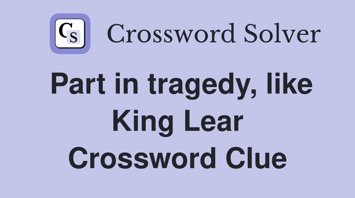 Part in tragedy, like King Lear Crossword Clue