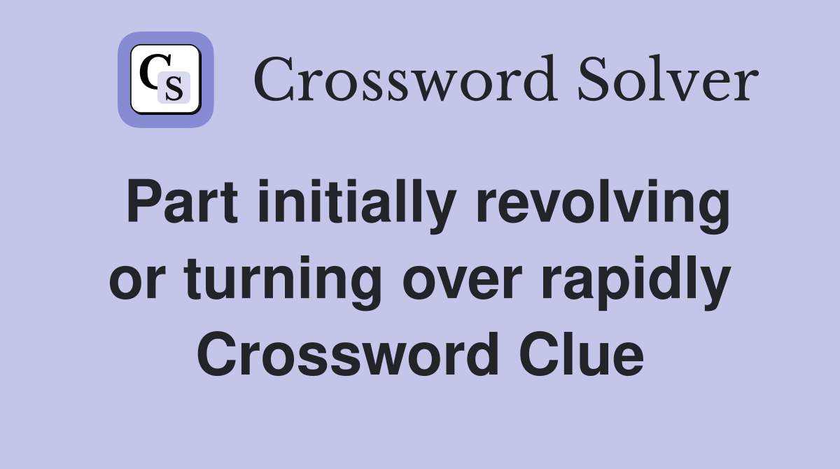 Part initially revolving or turning over rapidly Crossword Clue