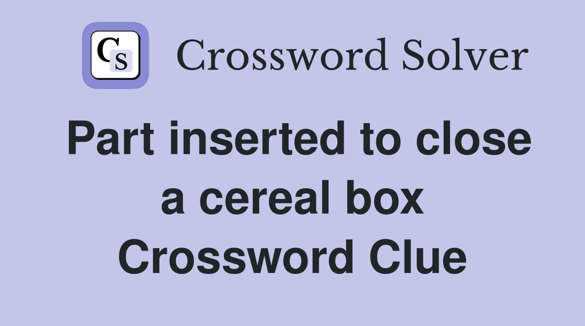 Part inserted to close a cereal box Crossword Clue