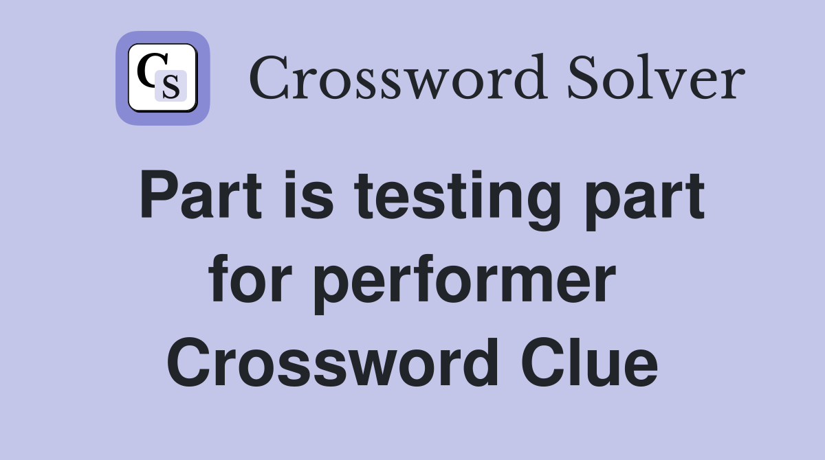 Part is testing part for performer Crossword Clue