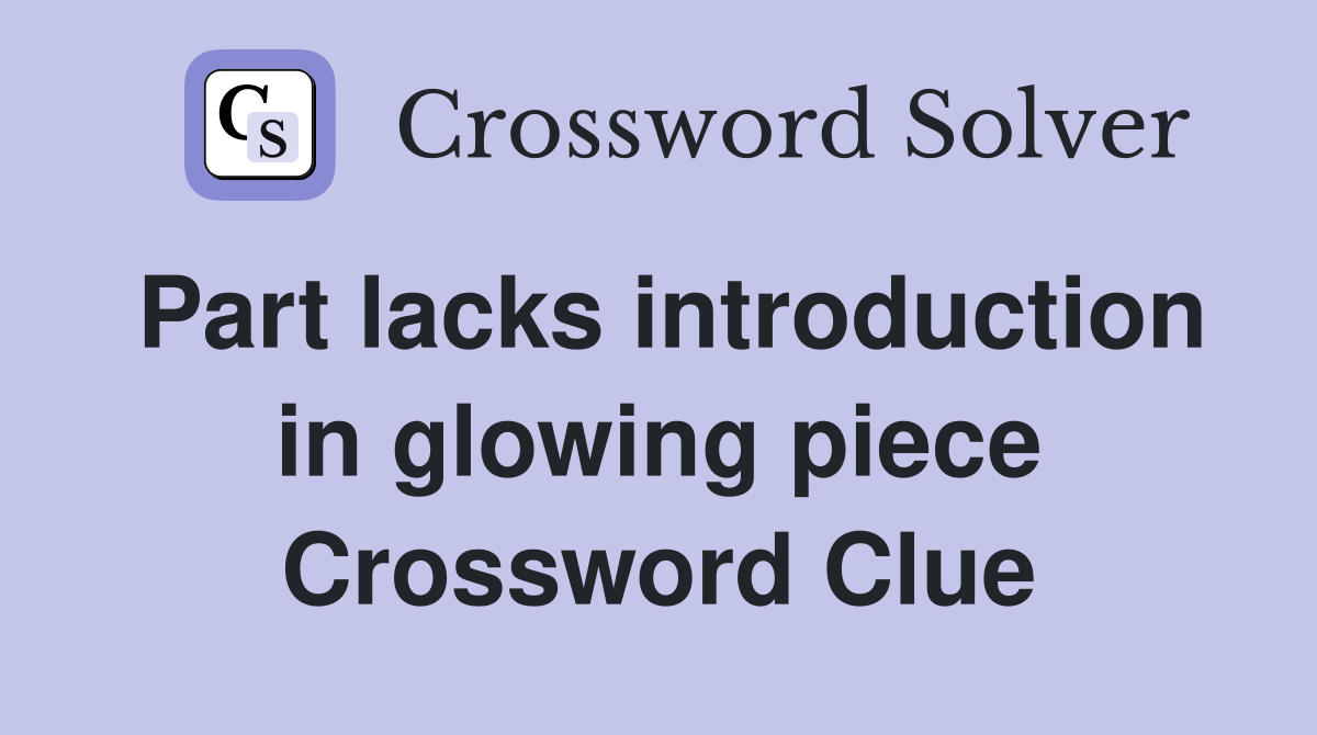 Part lacks introduction in glowing piece Crossword Clue