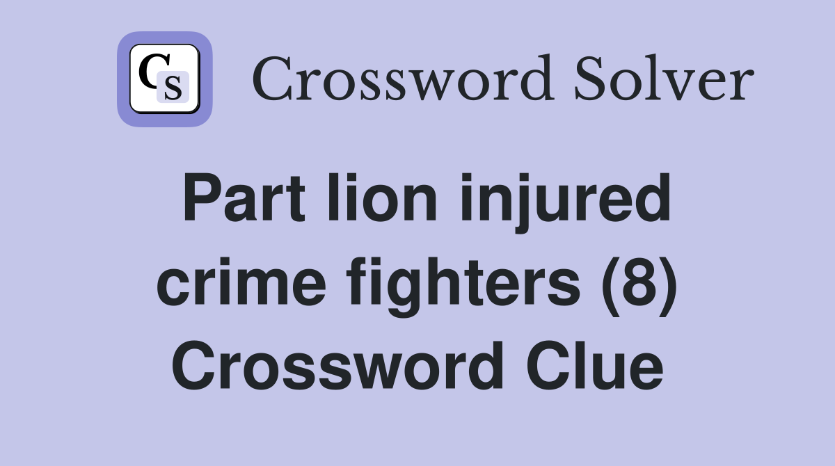 Part lion injured crime fighters (8) Crossword Clue