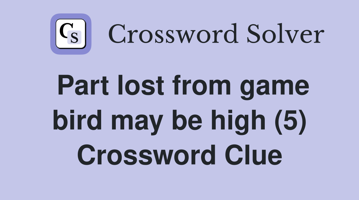 Part lost from game bird may be high (5) Crossword Clue