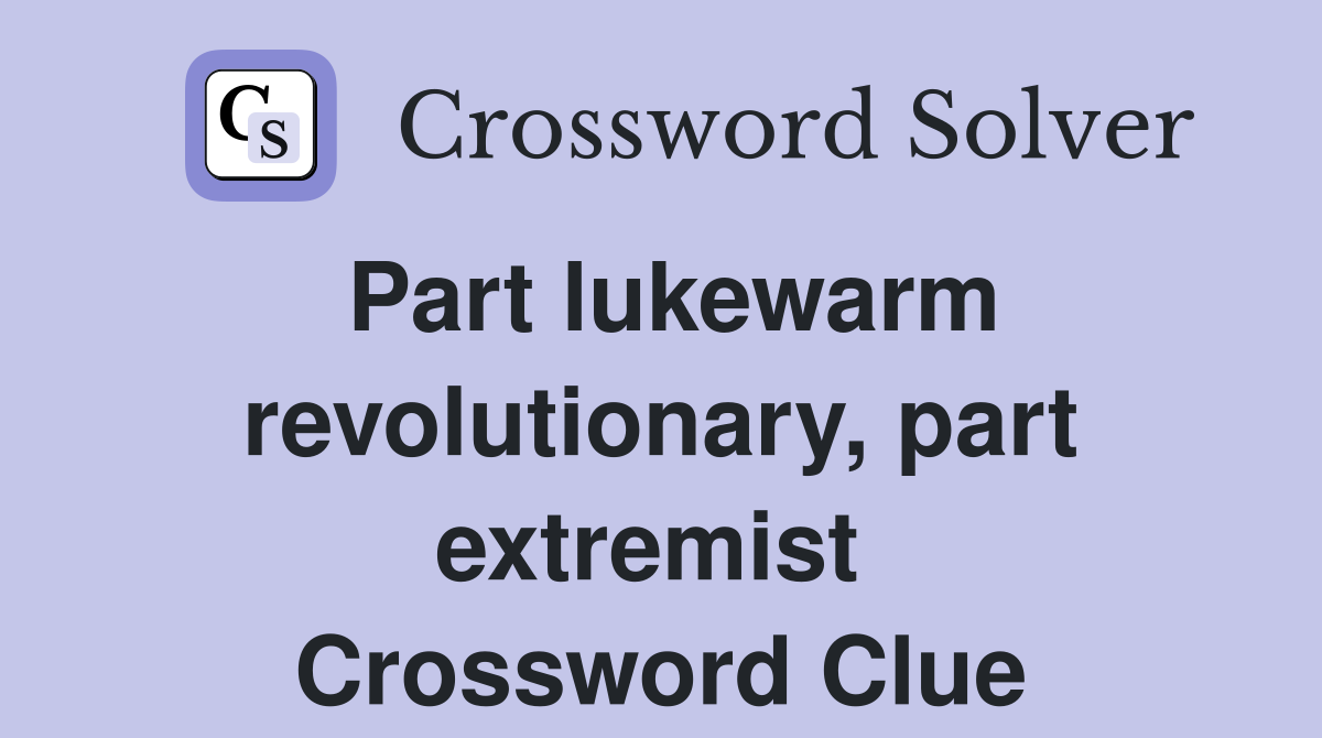Part lukewarm revolutionary, part extremist  Crossword Clue