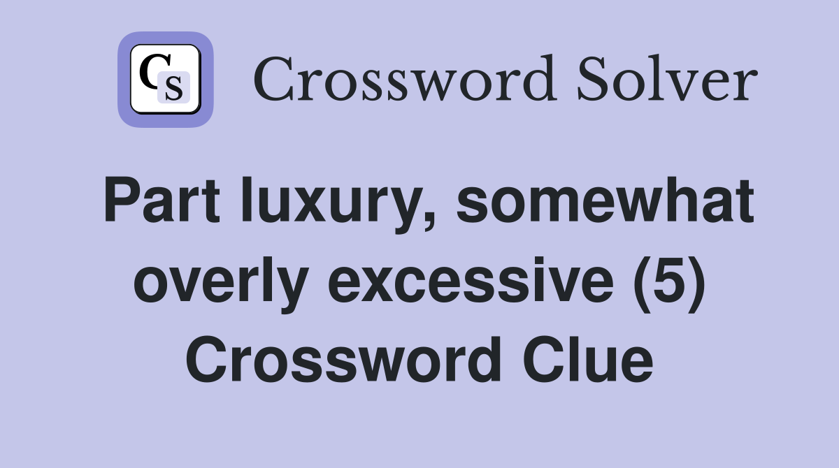 Part luxury, somewhat overly excessive (5) Crossword Clue