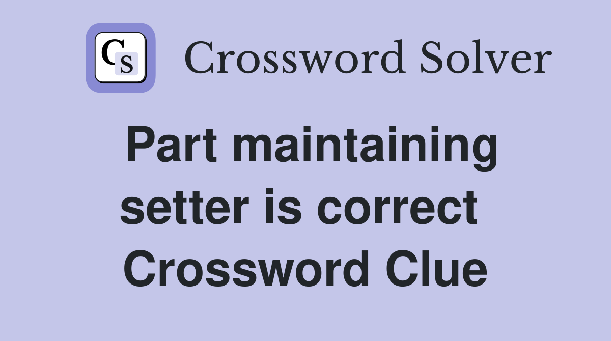 Part maintaining setter is correct  Crossword Clue
