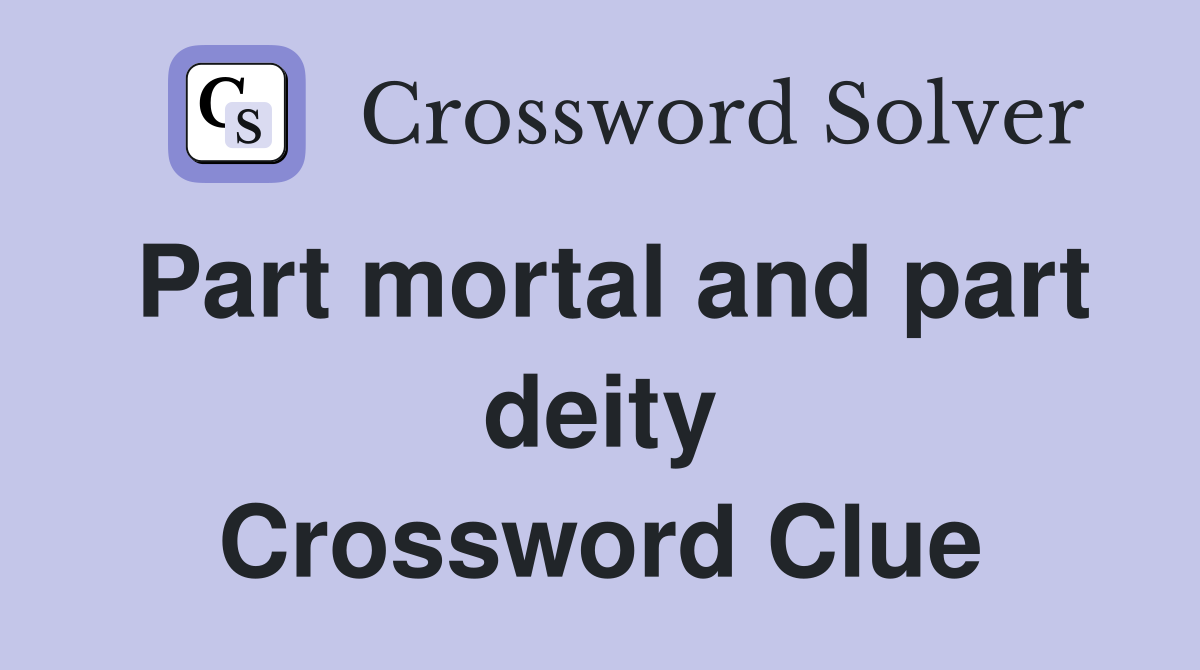 Part mortal and part deity Crossword Clue