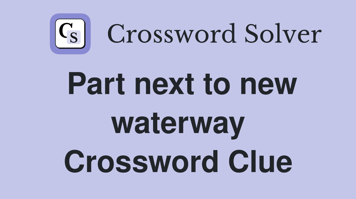 Part next to new waterway Crossword Clue