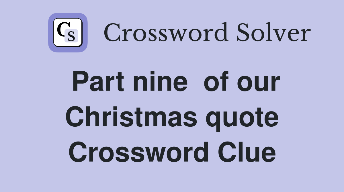 Part nine  of our Christmas quote Crossword Clue